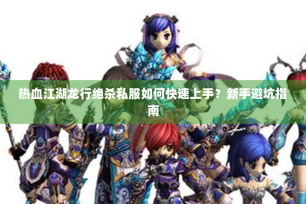 热血江湖龙行绝杀私服如何快速上手？新手避坑指南