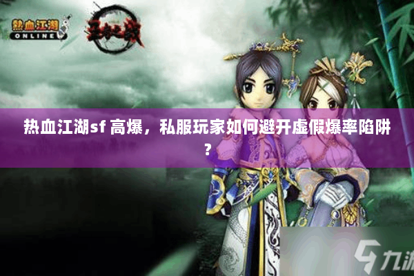 热血江湖sf 高爆，私服玩家如何避开虚假爆率陷阱？