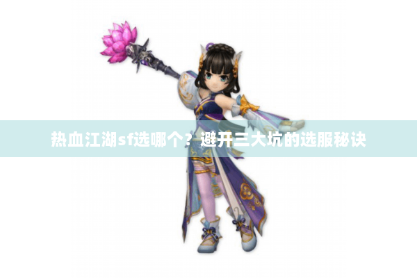 热血江湖sf选哪个？避开三大坑的选服秘诀