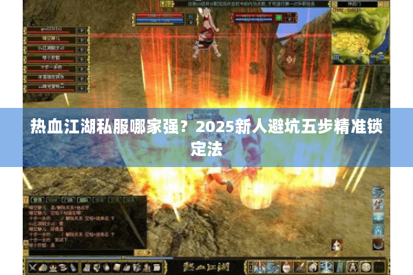 热血江湖私服哪家强？2025新人避坑五步精准锁定法