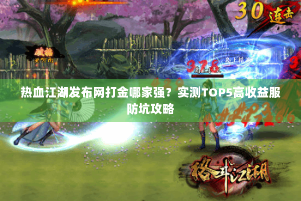 热血江湖发布网打金哪家强？实测TOP5高收益服防坑攻略