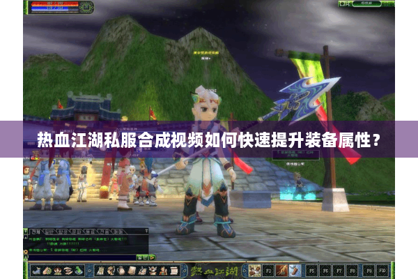 热血江湖私服合成视频如何快速提升装备属性？
