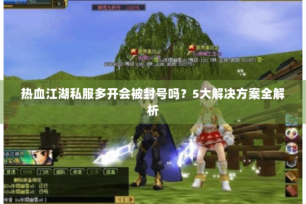 热血江湖私服多开会被封号吗？5大解决方案全解析