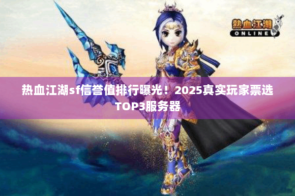 热血江湖sf信誉值排行曝光！2025真实玩家票选TOP3服务器