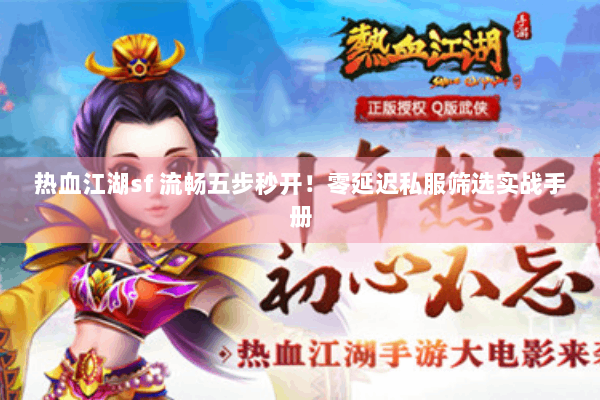 热血江湖sf 流畅五步秒开！零延迟私服筛选实战手册