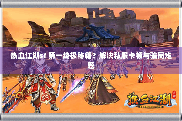 热血江湖sf 第一终极秘籍？解决私服卡顿与骗局难题