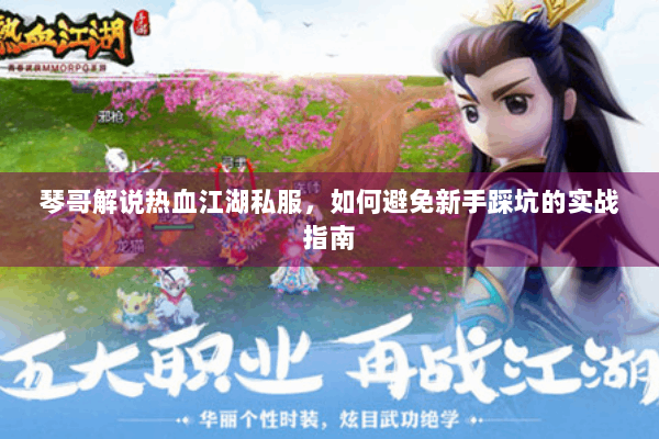琴哥解说热血江湖私服，如何避免新手踩坑的实战指南