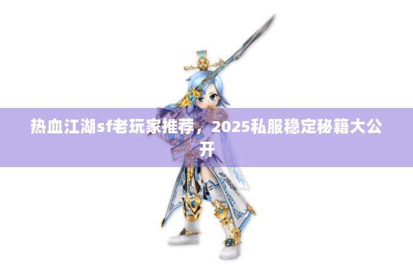 热血江湖sf老玩家推荐，2025私服稳定秘籍大公开