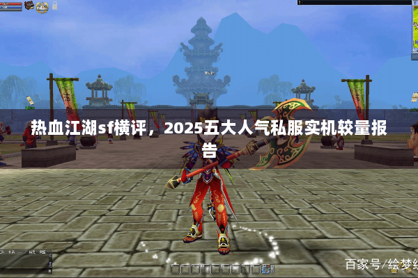 热血江湖sf横评，2025五大人气私服实机较量报告