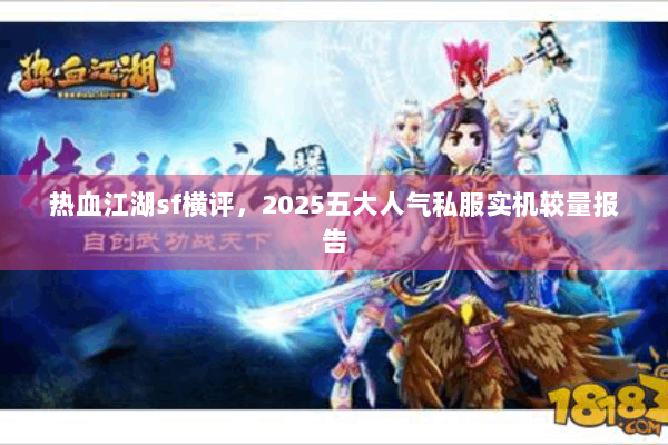 热血江湖sf横评，2025五大人气私服实机较量报告