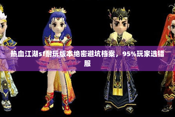 热血江湖sf耐玩版本绝密避坑档案，95%玩家选错服