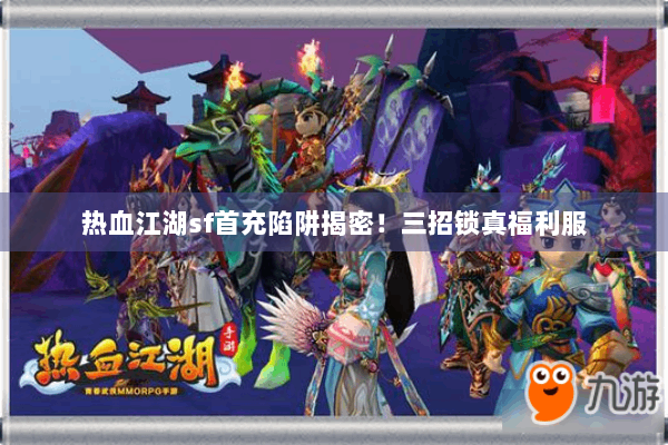 热血江湖sf首充陷阱揭密！三招锁真福利服