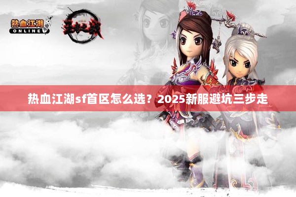 热血江湖sf首区怎么选？2025新服避坑三步走
