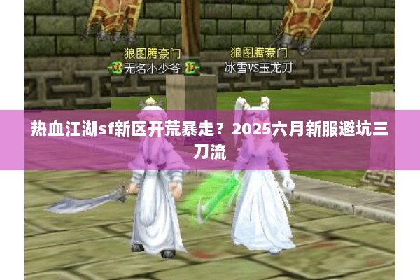 热血江湖sf新区开荒暴走？2025六月新服避坑三刀流