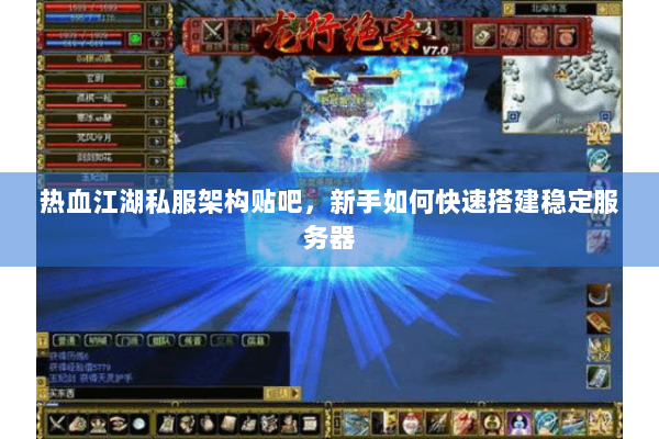 热血江湖私服架构贴吧，新手如何快速搭建稳定服务器