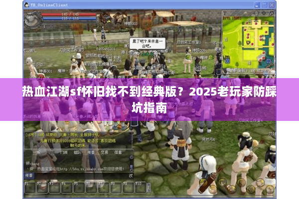 热血江湖sf怀旧找不到经典版？2025老玩家防踩坑指南