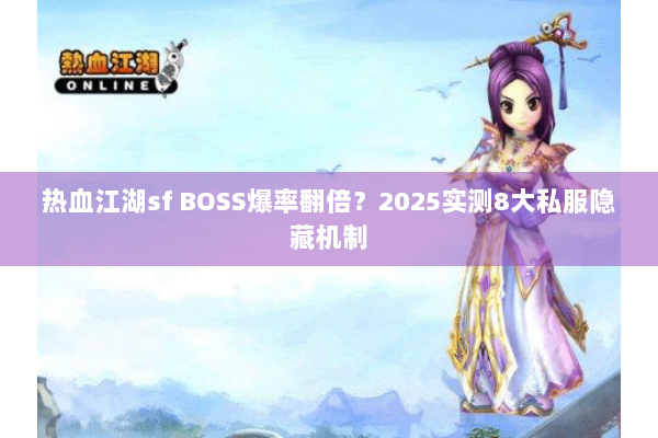 热血江湖sf BOSS爆率翻倍？2025实测8大私服隐藏机制