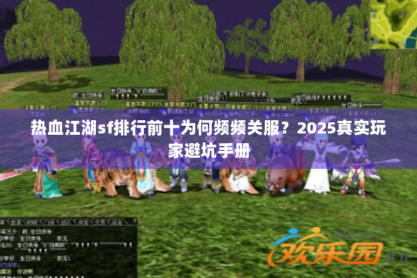 热血江湖sf排行前十为何频频关服？2025真实玩家避坑手册