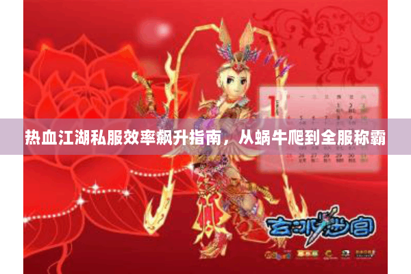 热血江湖私服效率飙升指南，从蜗牛爬到全服称霸
