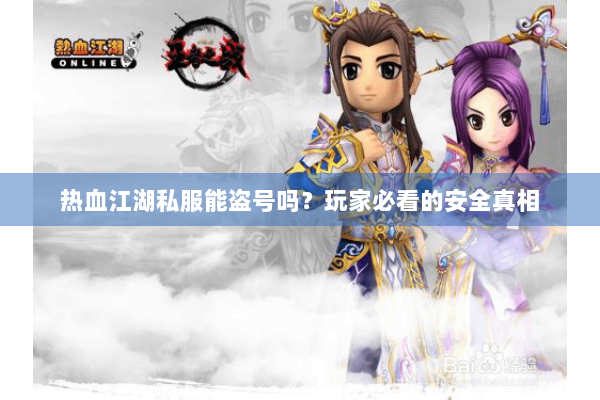 热血江湖私服能盗号吗？玩家必看的安全真相