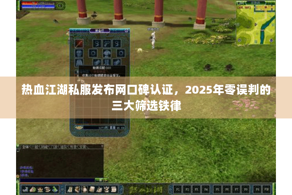 热血江湖私服发布网口碑认证，2025年零误判的三大筛选铁律