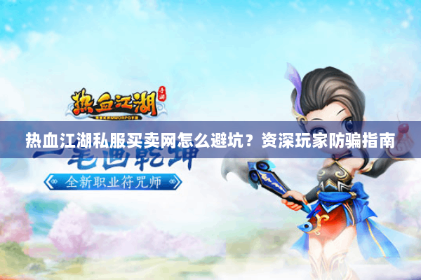 热血江湖私服买卖网怎么避坑？资深玩家防骗指南