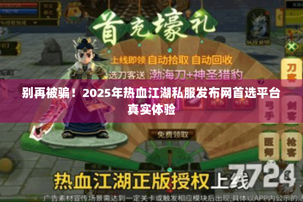 别再被骗！2025年热血江湖私服发布网首选平台真实体验