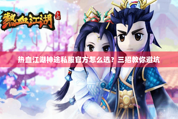 热血江湖神途私服官方怎么选？三招教你避坑