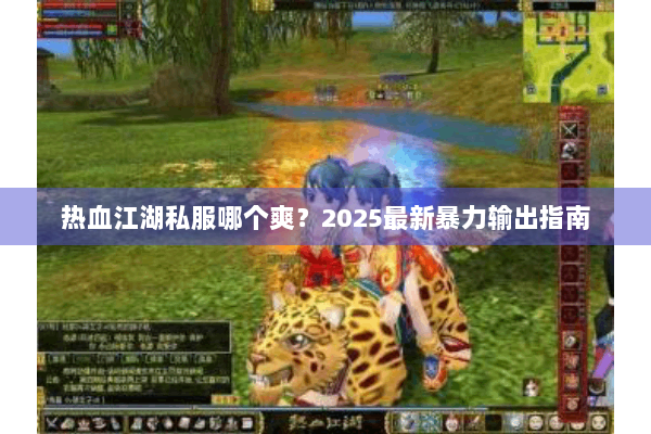 热血江湖私服哪个爽？2025最新暴力输出指南