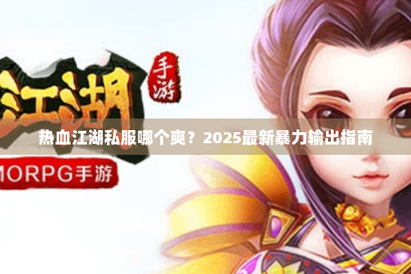 热血江湖私服哪个爽？2025最新暴力输出指南