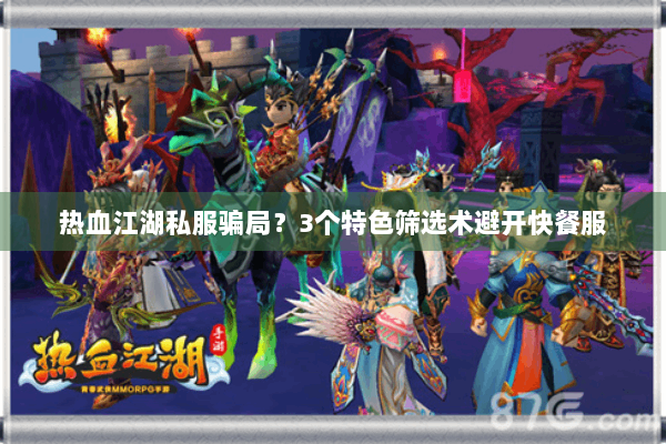 热血江湖私服骗局？3个特色筛选术避开快餐服