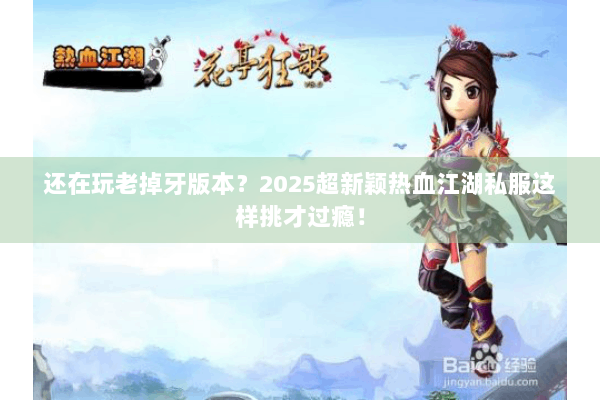 还在玩老掉牙版本？2025超新颖热血江湖私服这样挑才过瘾！