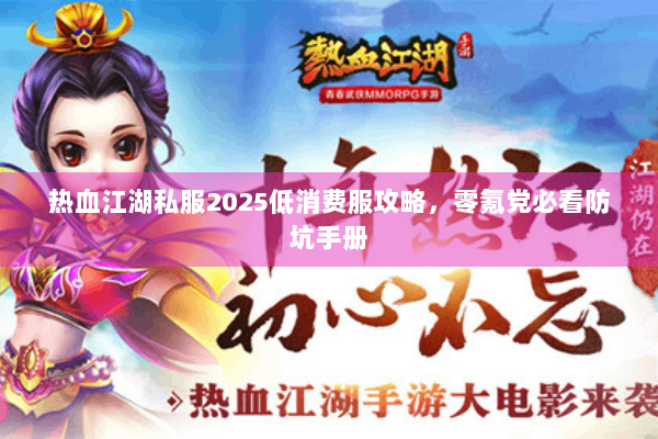热血江湖私服2025低消费服攻略，零氪党必看防坑手册