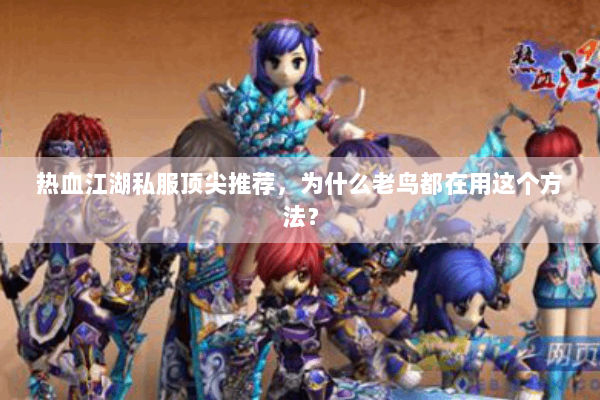 热血江湖私服顶尖推荐，为什么老鸟都在用这个方法？