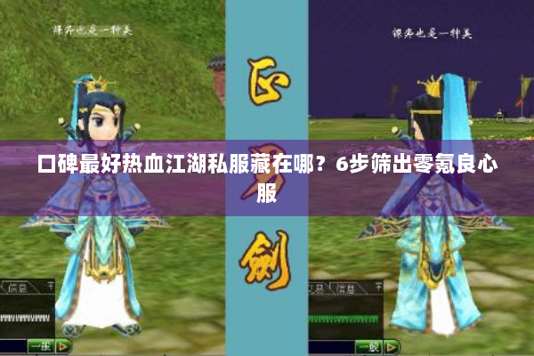 口碑最好热血江湖私服藏在哪？6步筛出零氪良心服