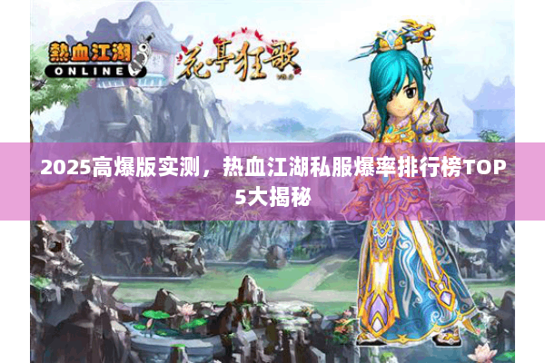 2025高爆版实测，热血江湖私服爆率排行榜TOP5大揭秘