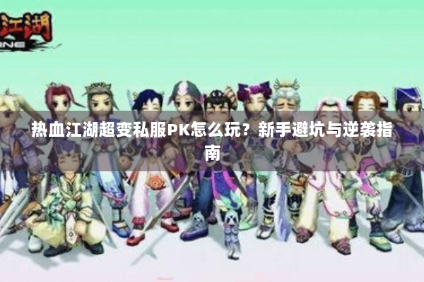 热血江湖超变私服PK怎么玩？新手避坑与逆袭指南