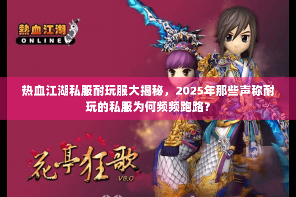 热血江湖私服耐玩服大揭秘，2025年那些声称耐玩的私服为何频频跑路？