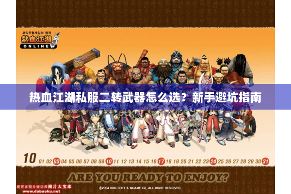 热血江湖私服二转武器怎么选？新手避坑指南