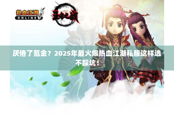 厌倦了氪金？2025年最火爆热血江湖私服这样选不踩坑！
