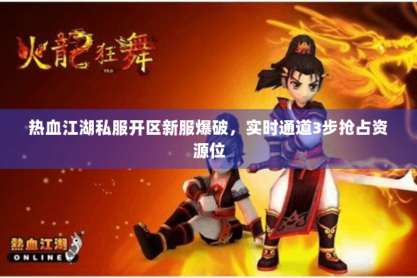 热血江湖私服开区新服爆破，实时通道3步抢占资源位