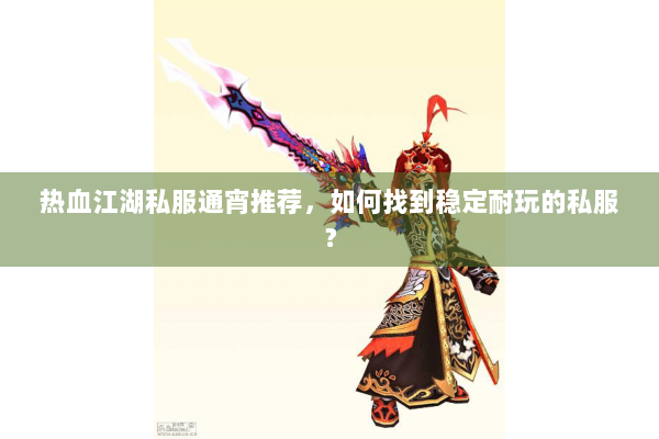 热血江湖私服通宵推荐，如何找到稳定耐玩的私服？