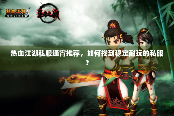 热血江湖私服通宵推荐，如何找到稳定耐玩的私服？