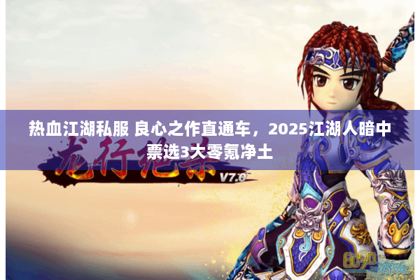 热血江湖私服 良心之作直通车，2025江湖人暗中票选3大零氪净土