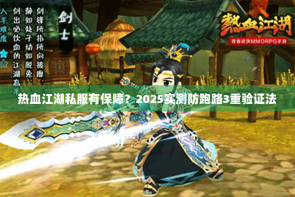 热血江湖私服有保障？2025实测防跑路3重验证法