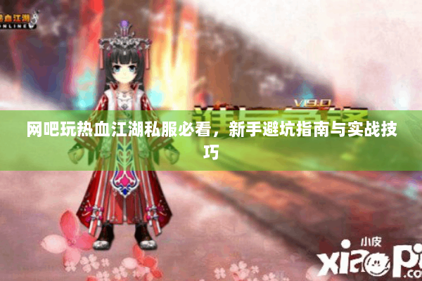 网吧玩热血江湖私服必看，新手避坑指南与实战技巧