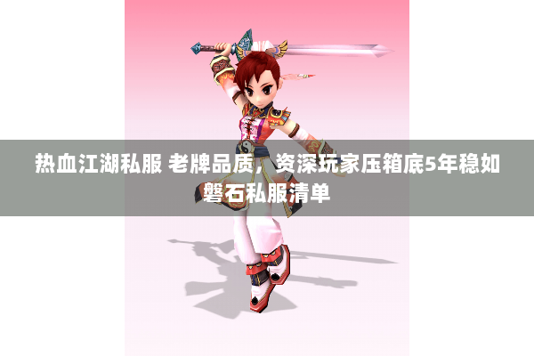 热血江湖私服 老牌品质，资深玩家压箱底5年稳如磐石私服清单
