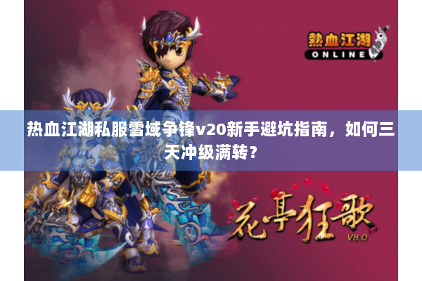 热血江湖私服雪域争锋v20新手避坑指南，如何三天冲级满转？