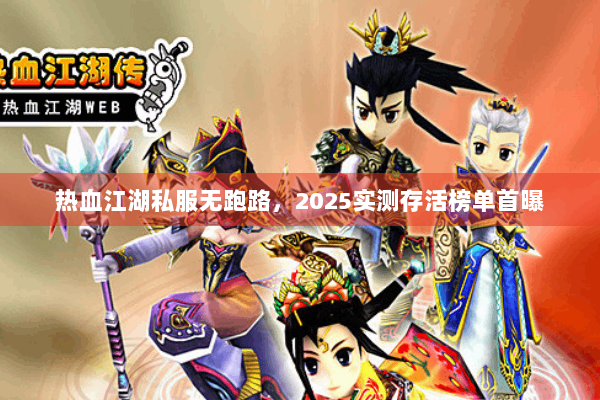 热血江湖私服无跑路，2025实测存活榜单首曝