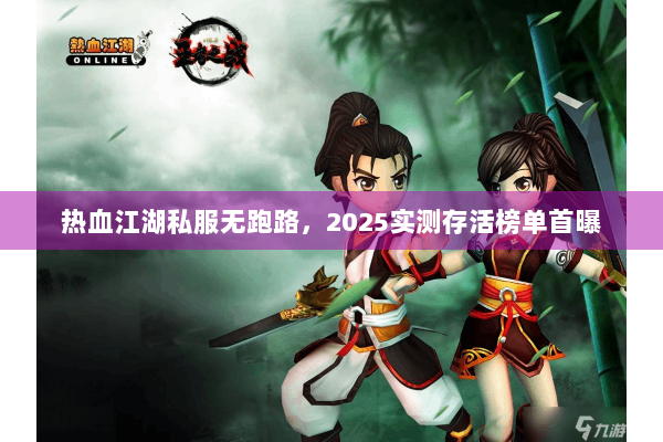 热血江湖私服无跑路，2025实测存活榜单首曝